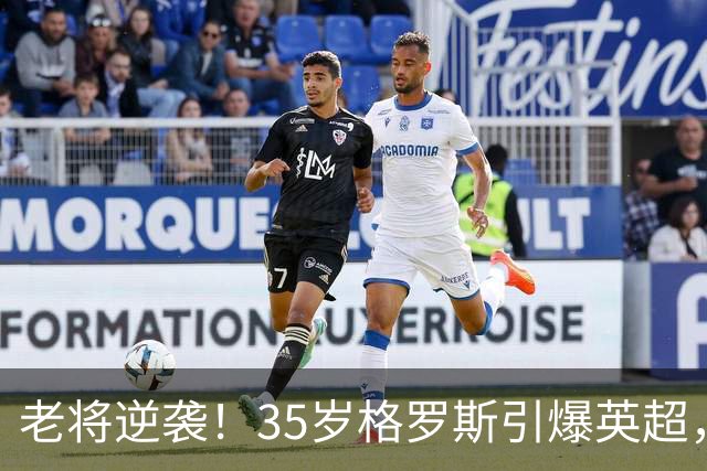 老将逆袭！35岁格罗斯引爆英超，助布莱顿取胜阿森纳